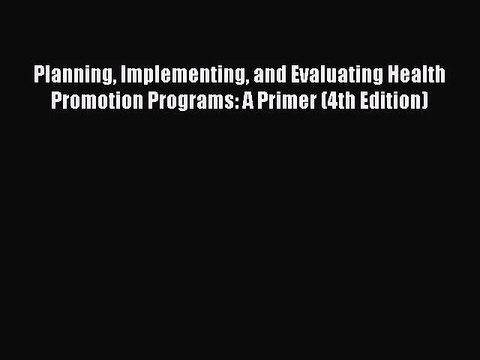 Planning Implementing and Evaluating Health Promotion Programs: A Primer (4th Edition) Free