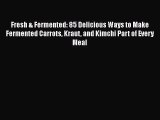 Fresh & Fermented: 85 Delicious Ways to Make Fermented Carrots Kraut and Kimchi Part of Every