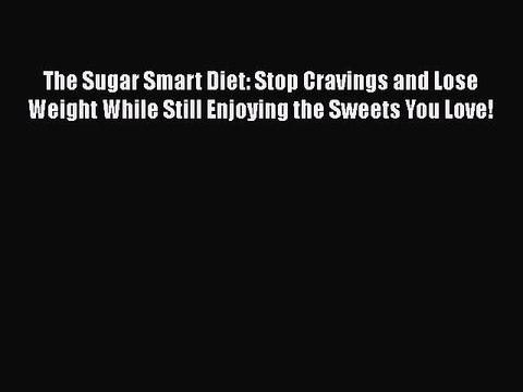 The Sugar Smart Diet: Stop Cravings and Lose Weight While Still Enjoying the Sweets You Love!