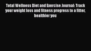 Total Wellness Diet and Exercise Journal: Track your weight loss and fitness progress to a