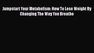 Jumpstart Your Metabolism: How To Lose Weight By Changing The Way You Breathe  Free Books