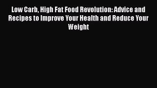 Low Carb High Fat Food Revolution: Advice and Recipes to Improve Your Health and Reduce Your