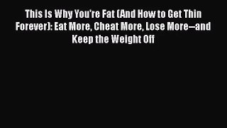 This Is Why You're Fat (And How to Get Thin Forever): Eat More Cheat More Lose More--and Keep