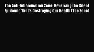 The Anti-Inflammation Zone: Reversing the Silent Epidemic That's Destroying Our Health (The