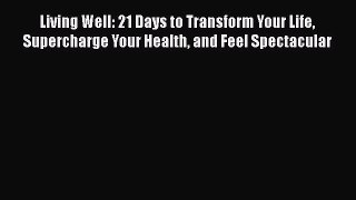 Living Well: 21 Days to Transform Your Life Supercharge Your Health and Feel Spectacular Free