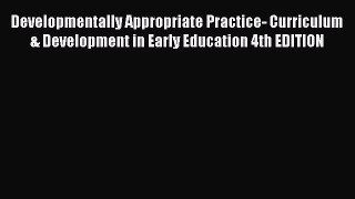 Developmentally Appropriate Practice- Curriculum & Development in Early Education 4th EDITION