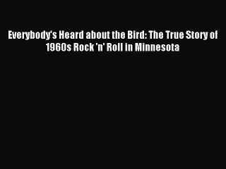 (PDF Download) Everybody's Heard about the Bird: The True Story of 1960s Rock 'n' Roll in Minnesota
