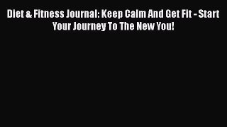 Diet & Fitness Journal: Keep Calm And Get Fit - Start Your Journey To The New You!  Free Books