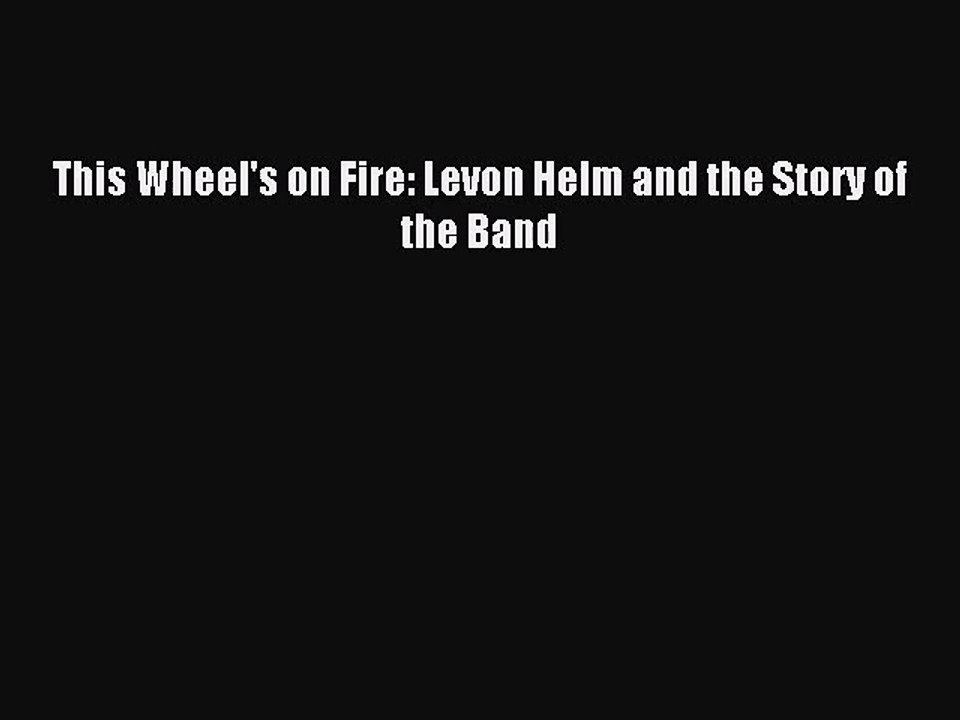 (PDF Download) This Wheel's on Fire: Levon Helm and the Story of the Band Download
