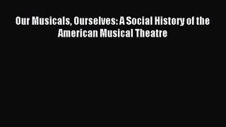 (PDF Download) Our Musicals Ourselves: A Social History of the American Musical Theatre Read