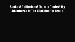 (PDF Download) Snakes! Guillotines! Electric Chairs!: My Adventures in The Alice Cooper Group
