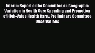 Interim Report of the Committee on Geographic Variation in Health Care Spending and Promotion