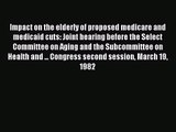 Impact on the elderly of proposed medicare and medicaid cuts: Joint hearing before the Select