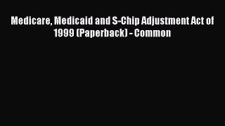 Medicare Medicaid and S-Chip Adjustment Act of 1999 (Paperback) - Common  Free Books