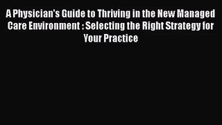 A Physician's Guide to Thriving in the New Managed Care Environment : Selecting the Right Strategy