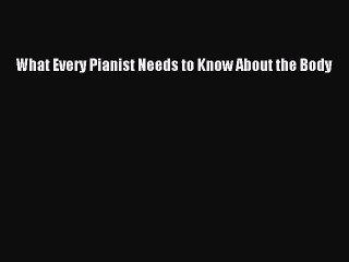 (PDF Download) What Every Pianist Needs to Know About the Body PDF