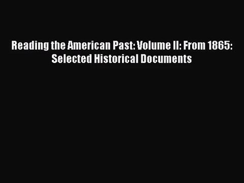 (PDF Download) Reading the American Past: Volume II: From 1865: Selected Historical Documents