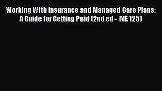 Working With Insurance and Managed Care Plans: A Guide for Getting Paid (2nd ed -  ME 125)