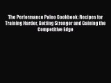 The Performance Paleo Cookbook: Recipes for Training Harder Getting Stronger and Gaining the