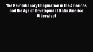 The Revolutionary Imagination in the Americas and the Age of  Development (Latin America Otherwise)