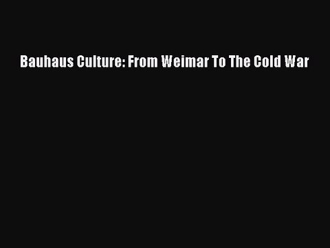 (PDF Download) Bauhaus Culture: From Weimar To The Cold War Read Online