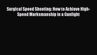 (PDF Download) Surgical Speed Shooting: How to Achieve High-Speed Marksmanship in a Gunfight