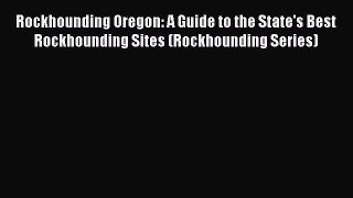 (PDF Download) Rockhounding Oregon: A Guide to the State's Best Rockhounding Sites (Rockhounding