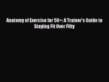 (PDF Download) Anatomy of Exercise for 50+: A Trainer's Guide to Staying Fit Over Fifty PDF