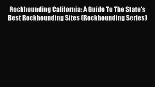 (PDF Download) Rockhounding California: A Guide To The State's Best Rockhounding Sites (Rockhounding