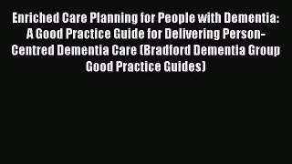 Enriched Care Planning for People with Dementia: A Good Practice Guide for Delivering Person-Centred