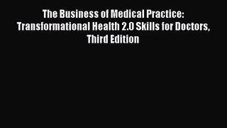 The Business of Medical Practice: Transformational Health 2.0 Skills for Doctors Third Edition