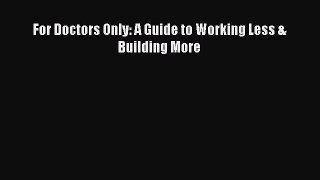 For Doctors Only: A Guide to Working Less & Building More  Read Online Book