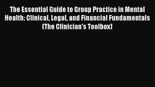 The Essential Guide to Group Practice in Mental Health: Clinical Legal and Financial Fundamentals