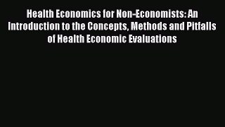 Health Economics for Non-Economists: An Introduction to the Concepts Methods and Pitfalls of