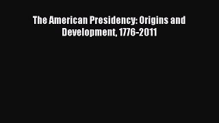 (PDF Download) The American Presidency: Origins and Development 1776-2011 Read Online