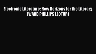 Electronic Literature: New Horizons for the Literary (WARD PHILLIPS LECTUR)  PDF Download