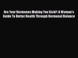 Are Your Hormones Making You Sick?: A Woman's Guide To Better Health Through Hormonal Balance