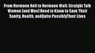 From Hormone Hell to Hormone Well: Straight Talk Women (and Men) Need to Know to Save Their