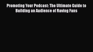 Promoting Your Podcast: The Ultimate Guide to Building an Audience of Raving Fans  Free Books