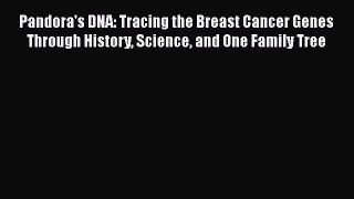 Pandora's DNA: Tracing the Breast Cancer Genes Through History Science and One Family Tree