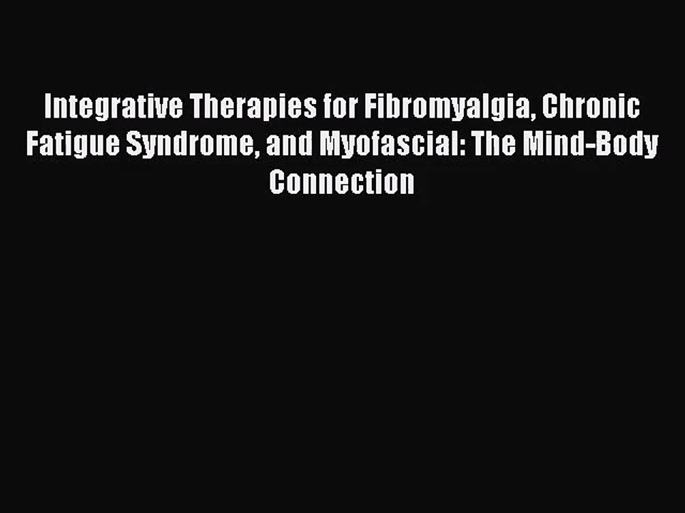 Integrative Therapies for Fibromyalgia Chronic Fatigue Syndrome and Myofascial: The Mind-Body
