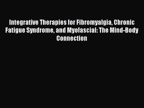Integrative Therapies for Fibromyalgia Chronic Fatigue Syndrome and Myofascial: The Mind-Body