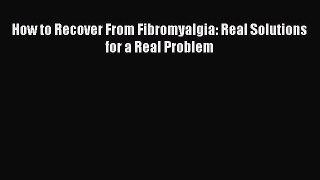 How to Recover From Fibromyalgia: Real Solutions for a Real Problem  Free Books