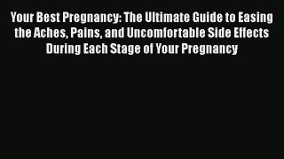 Your Best Pregnancy: The Ultimate Guide to Easing the Aches Pains and Uncomfortable Side Effects