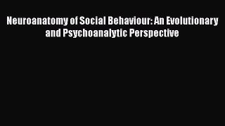 PDF Download Neuroanatomy of Social Behaviour: An Evolutionary and Psychoanalytic Perspective