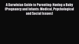 A Darwinian Guide to Parenting: Having a Baby (Pregnancy and Infants: Medical Psychological