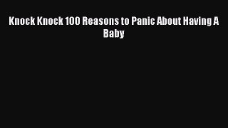 Knock Knock 100 Reasons to Panic About Having A Baby  Read Online Book