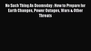 No Such Thing As Doomsday : How to Prepare for Earth Changes Power Outages Wars & Other Threats