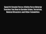 Equal Or Greater Force: A Delta Force Veteran Teaches You How to Survive Crime Terrorism Natural