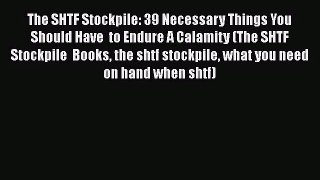 The SHTF Stockpile: 39 Necessary Things You  Should Have  to Endure A Calamity (The SHTF Stockpile